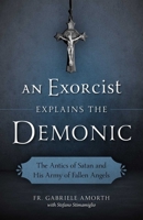 An Exorcist Explains the Demonic: The Antics of Satan and His Army of Fallen Angels