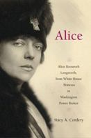 Alice: Alice Roosevelt Longworth, from White House Princess to Washington Power Broker