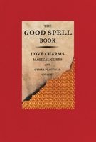 The Good Spell Book: Love Charms, Magical Cures, and Other Practical Sorcery