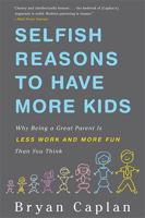 Selfish Reasons to Have More Kids: Why Being a Great Parent Is Less Work and More Fun Than You Think