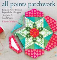 All Points Patchwork: A Complete Guide to English Paper Piecing Quilting Techniques for Making Perfect Hexagons, Diamonds, Octagons, and Other Shapes