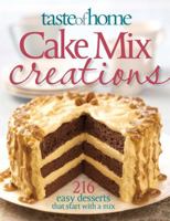 Taste of Home: Cake Mix Creations: 216 Easy Desserts That Start with a Mix