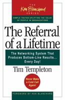 The Referral of a Lifetime: The Networking System that Produces Bottom-Line Results . . . Every Day! (The Ken Blanchard Series; Simple Truths Uplifting the Value of People in Organizations)