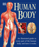 Human Body: An Illustrated Guide to Every Part of the Human Body and How It Works