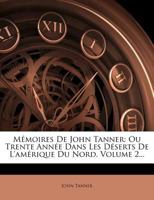 M�moires de John Tanner, Ou Trente Ann�es Dans Les D�serts de l'Am�rique Du Nord, Vol. 2 1275615023 Book Cover