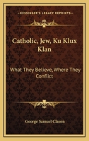 Catholic, Jew, Ku Klux Klan: What They Believe, Where They Conflict 1163168890 Book Cover