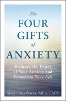 The Four Gifts of Anxiety: Embrace the Power of Your Anxiety and Transform Your Life