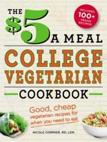 The $5 a Meal College Vegetarian Cookbook: Good, Cheap Vegetarian Recipes for When You Need to Eat