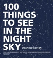 100 Things to See in the Night Sky: From Planets and Satellites to Meteors and Constellations, Your Guide to Stargazing