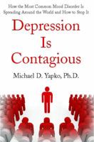 Depression Is Contagious: How the Most Common Mood Disorder Is Spreading Around the World and How to Stop It