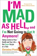 I'm Mad As Hell, and I'm Not Going to Eat it Anymore: Taking Control of Your Health and Your Life--One Vegan Recipe at a Time