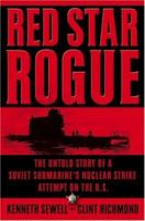 Red Star Rogue: The Untold Story of a Soviet Submarine's Nuclear Strike Attempt on the U.S.