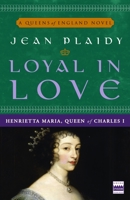 Loyal in Love: Henrietta Maria, Queen of Charles I 0307346161 Book Cover