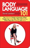 Body Language 101: The Ultimate Guide to Knowing When People Are Lying, How They Are Feeling, What They Are Thinking, and More