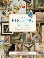 The Birding Life: A Passion for Birds at Home and Afield