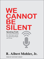 We Cannot Be Silent: Speaking Truth to a Culture Redefining Sex, Marriage, and the Very Meaning of Right and Wrong