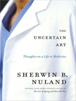 The Uncertain Art: Thoughts on a Life in Medicine 1400064783 Book Cover