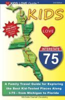 Kids Love I-75: A Family Travel Guide for Exploring the Best "Kid-tested" Places Along I-75 - from Michigan to Florida (Kids Love Guide I-75)