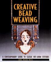 Creative Bead Weaving: A Contemporary Guide To Classic Off-Loom Stitches