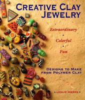 Creative Clay Jewelry: Extraordinary, Colorful, Fun Designs To Make From Polymer Clay