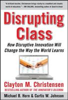 Disrupting Class: How Disruptive Innovation Will Change the Way the World Learns