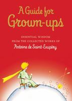 A Guide for Grown-ups: Essential Wisdom from the Collected Works of Antoine de Saint-Exupéry 0152167110 Book Cover