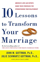 Ten Lessons to Transform Your Marriage: America's Love Lab Experts Share Their Strategies for Strengthening Your Relationship