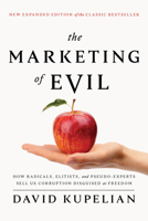 The Marketing of Evil: How Radicals, Elitists, and Pseudo-Experts Sell Us Corruption Disguised As Freedom