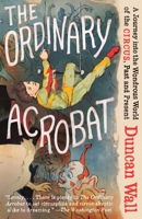 The Ordinary Acrobat: A Journey into the Wondrous World of the Circus, Past and Present