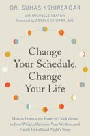 Change Your Schedule, Change Your Life: How to Harness the Power of Clock Genes to Lose Weight, Optimize Your Workout, and Finally Get a Good Night's Sleep