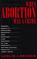 When Abortion Was a Crime: Women, Medicine, and Law in the United States, 1867-1973