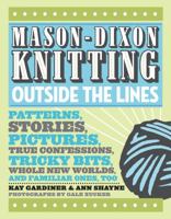 Mason-Dixon Knitting Outside the Lines: Patterns, Stories, Pictures, True Confessions, Tricky Bits, Whole New Worlds, and Familiar Ones, Too