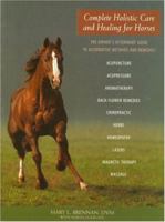 Complete Holistic Care and Healing for Horses: The Owner's Veterinary Guide to Alternative Methods and Remedies