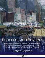 Progress and Poverty: An Inquiry in the Cause of Industrial Depressions and of Increase of Want with Increase of Wealth... The Remedy