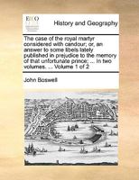 The case of the royal martyr considered with candour; or, an answer to some libels lately published in prejudice to the memory of that unfortunate prince; ... In two volumes. ... Volume 1 of 2 1170605478 Book Cover