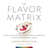 The Flavor Matrix: The Art and Science of Pairing Common Ingredients to Create Extraordinary Dishes