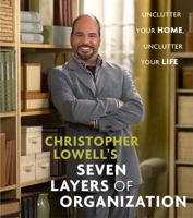 Christopher Lowell's Seven Layers of Organization: Unclutter Your Home, Unclutter Your Life