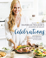 Danielle Walker's Against All Grain Celebrations: A Year of Gluten-Free, Dairy-Free, and Paleo Recipes for Every Occasion