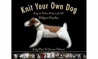 Knit Your Own Dog: Easy-to-Follow Patterns for 25 Pedigree Pooches