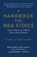 A Handbook for New Stoics: How to Thrive in a World Out of Your Control—52 Week-by-Week Lessons