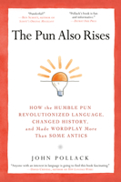 The Pun Also Rises: How the Humble Pun Revolutionized Language, Changed History, and Made Wordplay More Than Some Antics