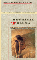 Betrayal Trauma: The Logic of Forgetting Childhood Abuse