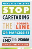 Stop Caretaking the Borderline or Narcissist: How to End the Drama and Get on with Life