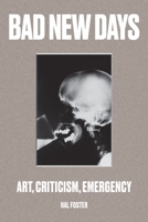 Bad New Days: Art, Criticism, Emergency 1784781487 Book Cover