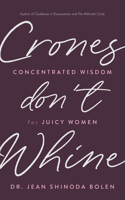 Crones Don't Whine: Concentrated Wisdom for Juicy Women