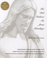 He Did Deliver Me From Bondage: Using the Book of Mormon and the Principles of the Gospel of Jesus Christ as they Correlate with the Twelve-Step Program to Overcome Compulsive/Addictive Behavior ...