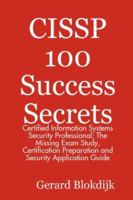 CISSP 100 Success Secrets - Certified Information Systems Security Professional; The Missing Exam Study, Certification Preparation and Security Application Guide