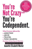 You're Not Crazy - You're Codependent.: What Everyone Affected by Addiction, Abuse, Trauma or Toxic Shaming Must know to have peace in their lives