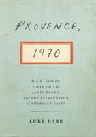 Provence, 1970: M.F.K. Fisher, Julia Child, James Beard, and the Reinvention of American Taste