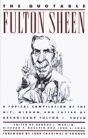 The Quotable Fulton Sheen: A Topical Compilation of the Wit, Wisdom, and Satire of Archbishop Fulton J. Sheen 0385262264 Book Cover